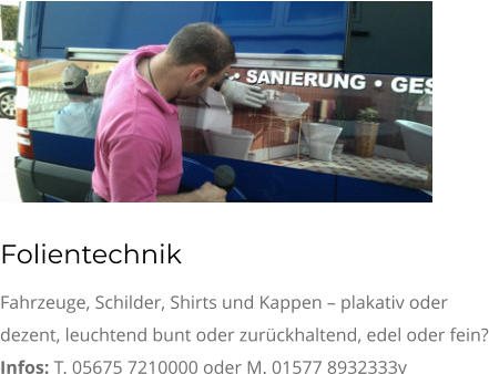 Folientechnik Fahrzeuge, Schilder, Shirts und Kappen – plakativ oder dezent, leuchtend bunt oder zurückhaltend, edel oder fein? Infos: T. 05675 7210000 oder M. 01577 8932333v